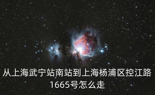 從上海武寧站南站到上海楊浦區控江路1665號怎么走