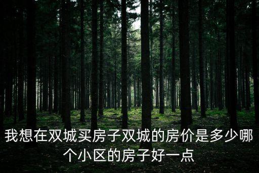 我想在雙城買房子雙城的房價是多少哪個小區的房子好一點