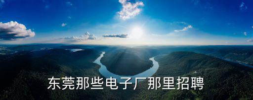 東莞那些電子廠那里招聘