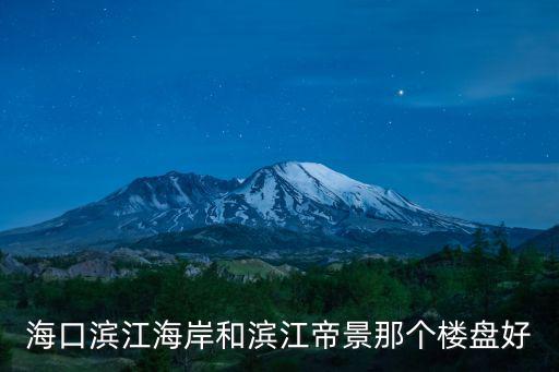 ?？跒I江海岸和濱江帝景那個樓盤好