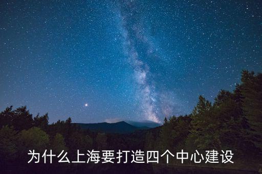 上海市建設(shè)科技創(chuàng)新中心的緣由，為什么上海要打造四個(gè)中心建設(shè)
