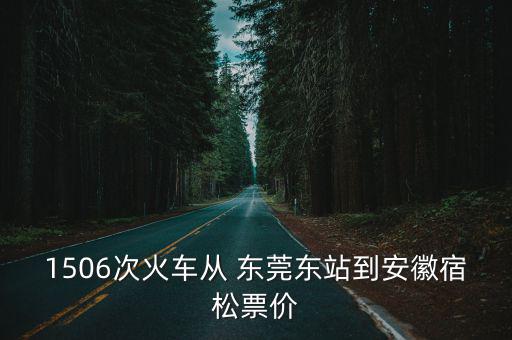 1506次火車從 東莞東站到安徽宿松票價(jià)