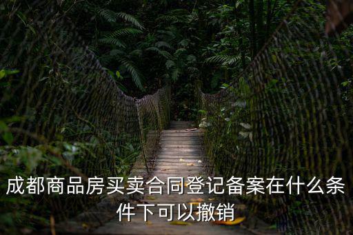 成都商品房買賣合同登記備案在什么條件下可以撤銷