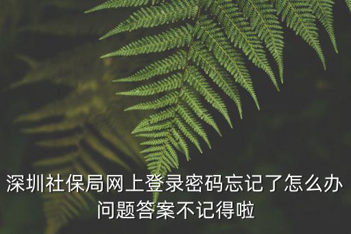 深圳社保局網上登錄密碼忘記了怎么辦問題答案不記得啦