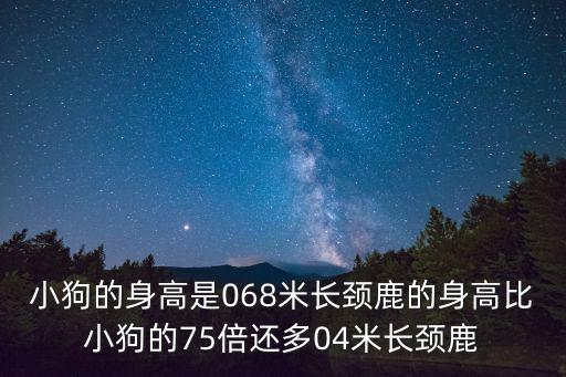 小狗的身高是068米長頸鹿的身高比小狗的75倍還多04米長頸鹿
