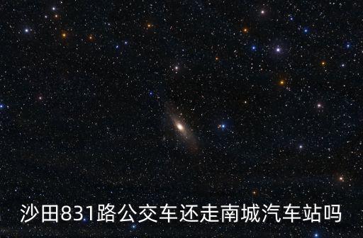 沙田831路公交車還走南城汽車站嗎