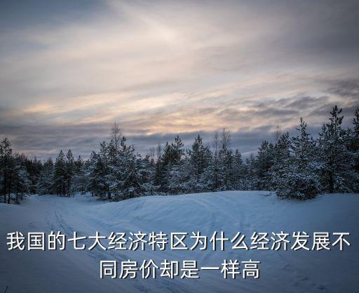 我國的七大經濟特區為什么經濟發展不同房價卻是一樣高