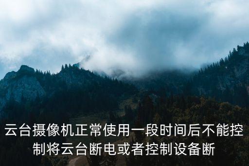 云臺攝像機正常使用一段時間后不能控制將云臺斷電或者控制設備斷