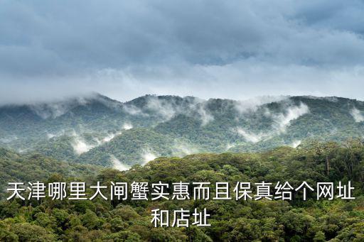 天津哪里大閘蟹實惠而且保真給個網址和店址