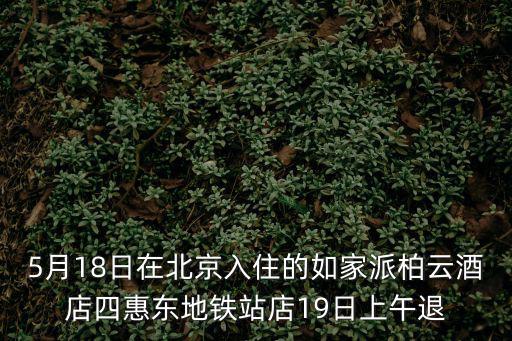 5月18日在北京入住的如家派柏云酒店四惠東地鐵站店19日上午退