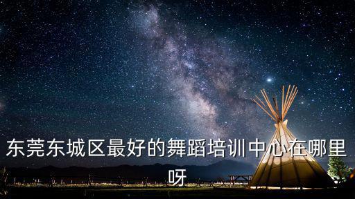 東莞東城幼兒啟蒙舞蹈，東莞東城區最好的舞蹈培訓中心在哪里呀
