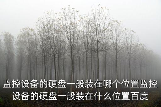 監控設備的硬盤一般裝在哪個位置監控設備的硬盤一般裝在什么位置百度