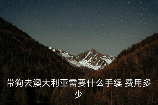 澳洲哈士奇多少錢，帶狗去澳大利亞需要什么手續 費用多少