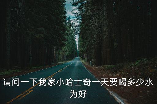 請問一下我家小哈士奇一天要喝多少水為好