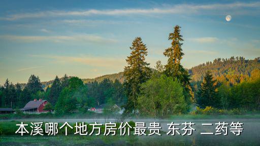 本溪哪個(gè)地方房?jī)r(jià)最貴 東芬 二藥等