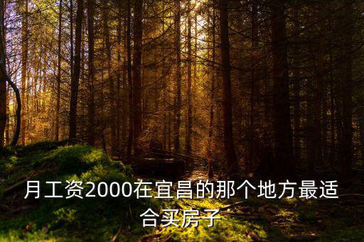 宜昌哪個縣市房價便宜，月工資2000在宜昌的那個地方最適合買房子