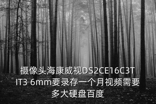 ds2ce16c4t it3怎么樣，攝像頭海康威視DS2CE16C3TIT3 6mm要錄存一個月視頻需要多大硬盤百度