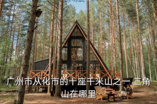 廣州市從化市的十座千米山之一 三角山在哪里