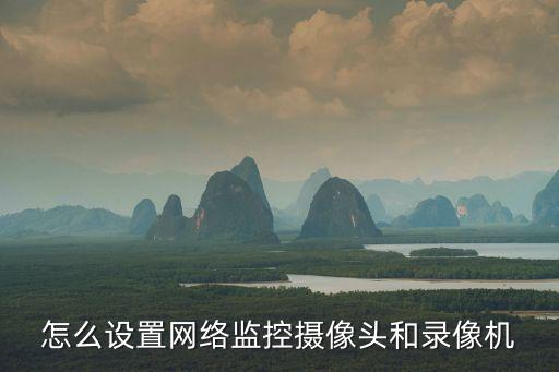 怎么設置網絡監控攝像頭和錄像機