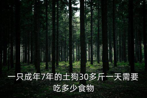 一只成年7年的土狗30多斤一天需要吃多少食物