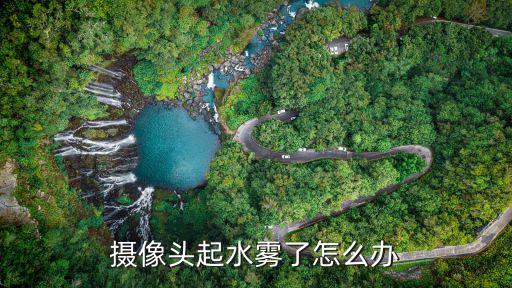 攝像頭上有霧氣怎么辦，手機攝相頭霧氣如何去掉