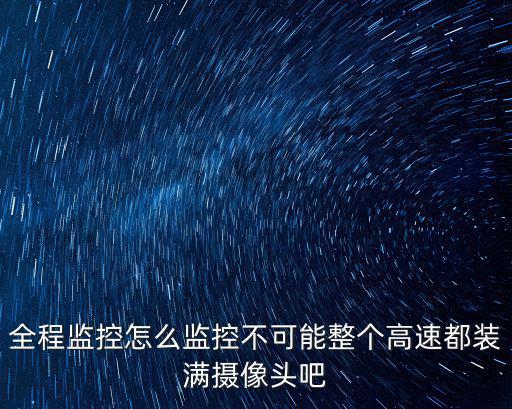 全程監(jiān)控怎么監(jiān)控不可能整個(gè)高速都裝滿攝像頭吧