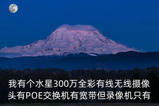 我有個水星300萬全彩有線無線攝像頭有POE交換機(jī)有寬帶但錄像機(jī)只有