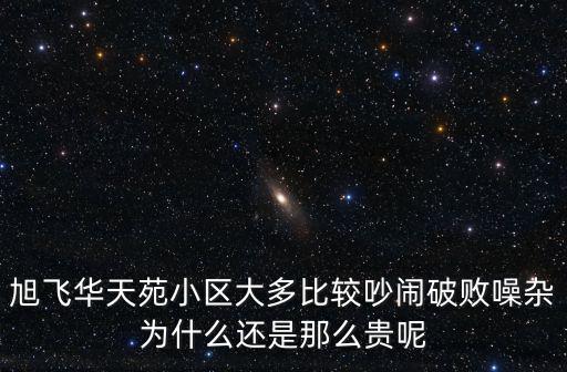 旭飛華天苑小區大多比較吵鬧破敗噪雜為什么還是那么貴呢