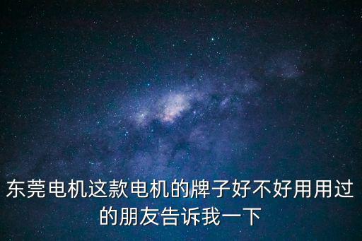 東莞電機這款電機的牌子好不好用用過的朋友告訴我一下