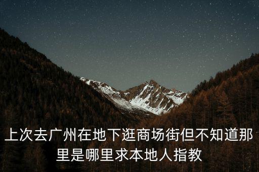 上次去廣州在地下逛商場街但不知道那里是哪里求本地人指教