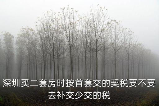 深圳買二套房時按首套交的契稅要不要去補交少交的稅