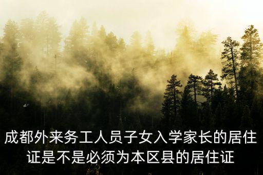 成都市民政局需要看轄區嗎，成都外來務工人員子女入學家長的居住證是不是必須為本區縣的居住證