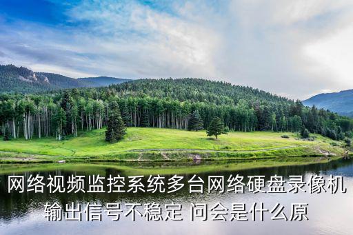 網(wǎng)絡(luò)視頻監(jiān)控系統(tǒng)多臺(tái)網(wǎng)絡(luò)硬盤錄像機(jī)輸出信號(hào)不穩(wěn)定 問會(huì)是什么原
