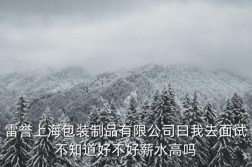 雷譽上海包裝制品有限公司曰我去面試不知道好不好薪水高嗎