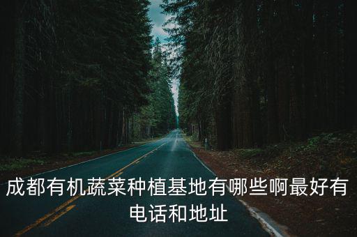成都有機蔬菜種植基地有哪些啊最好有電話和地址