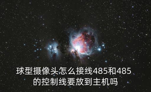 球型攝像頭怎么接線485和485 的控制線要放到主機嗎