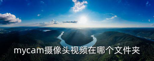 mycam攝像頭視頻在哪個文件夾