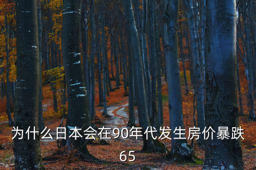 為什么日本會在90年代發(fā)生房價暴跌65