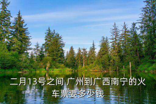 二月13號之間 廣州到廣西南寧的火車票要多少錢