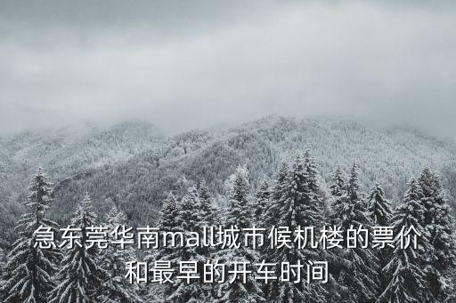 急東莞華南mall城市候機樓的票價和最早的開車時間