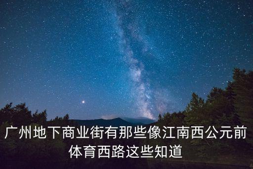 廣州地下商業街有那些像江南西公元前體育西路這些知道