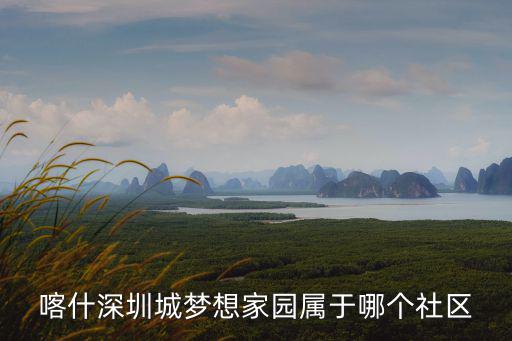 喀什深圳城夢(mèng)想家園屬于哪個(gè)社區(qū)
