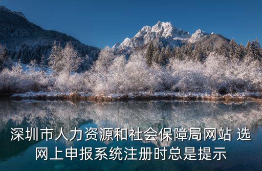 深圳市人力資源和社會(huì)保障局網(wǎng)站 選網(wǎng)上申報(bào)系統(tǒng)注冊(cè)時(shí)總是提示