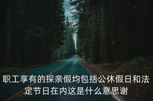 職工享有的探親假均包括公休假日和法定節日在內這是什么意思謝
