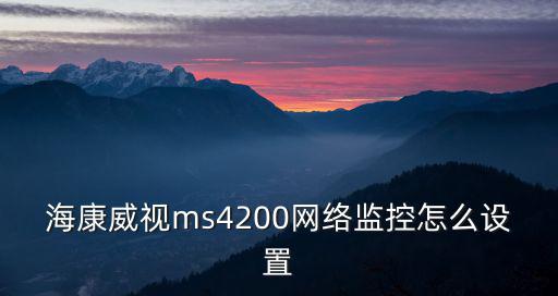 海康威視ms4200網(wǎng)絡(luò)監(jiān)控怎么設(shè)置