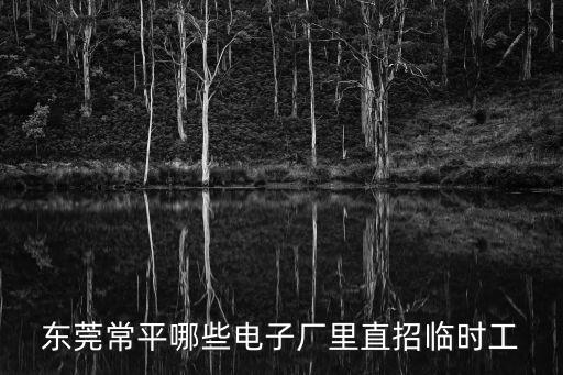 東莞常平哪些電子廠里直招臨時工