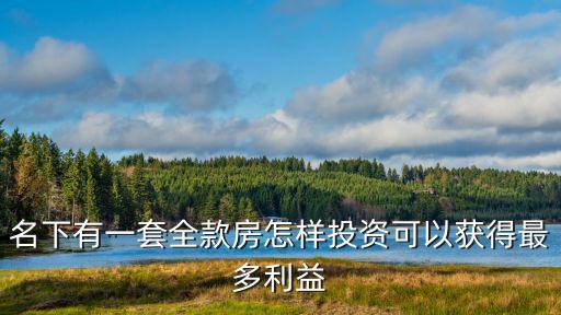 名下有一套全款房怎樣投資可以獲得最多利益