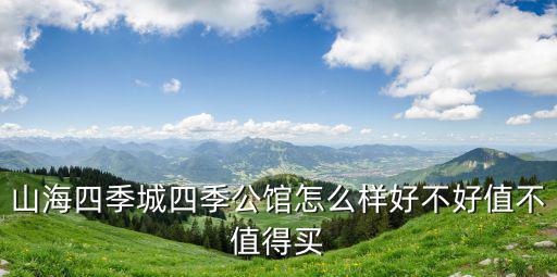 深圳 山海四季公館 qq群，請問山海四季城四季公館這個項目的基本情況