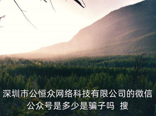 深圳市公恒眾網絡科技有限公司的微信公眾號是多少是騙子嗎  搜