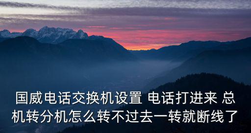 國威交換機前臺怎么轉(zhuǎn)分機，國威電話交換機設(shè)置 電話打進來 總機轉(zhuǎn)分機怎么轉(zhuǎn)不過去一轉(zhuǎn)就斷線了